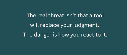 The real threat isn’t that a tool will replace your judgment- The danger is how you react to it--1